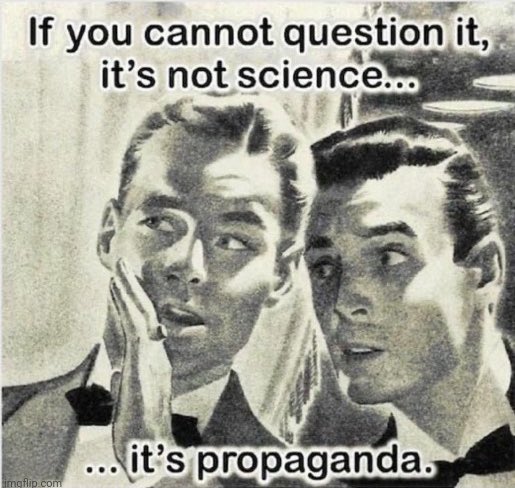 If you can't question it, it's not science, it's propaganda